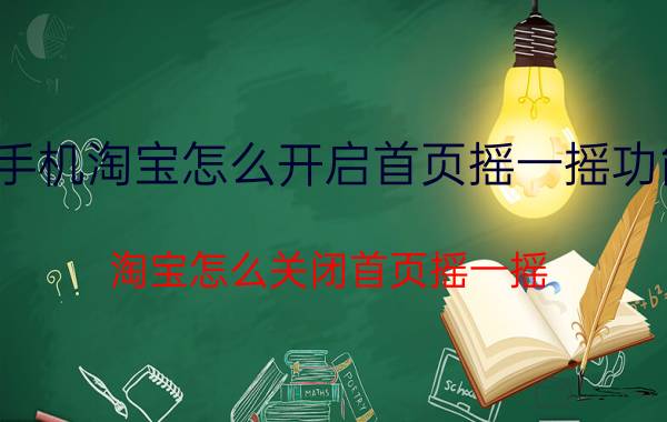 手机淘宝怎么开启首页摇一摇功能 淘宝怎么关闭首页摇一摇？